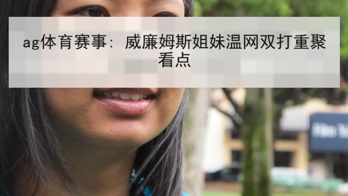 ag体育赛事: 威廉姆斯姐妹温网双打重聚看点