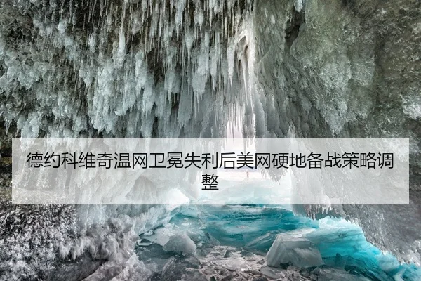 德约科维奇温网卫冕失利后美网硬地备战策略调整