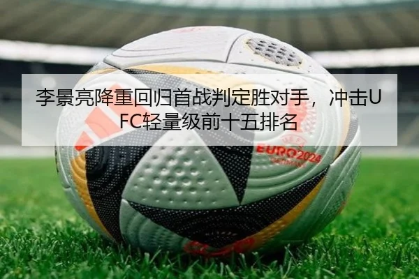 李景亮降重回归首战判定胜对手，冲击UFC轻量级前十五排名