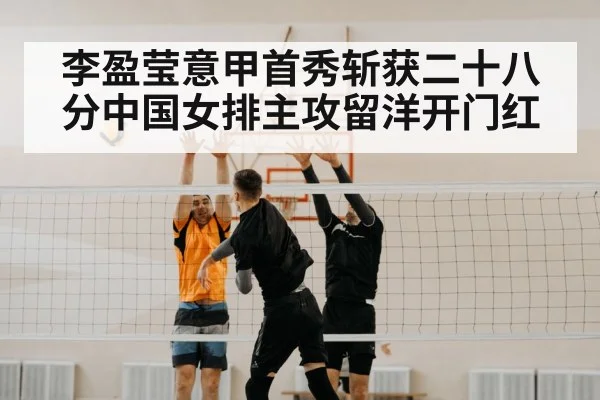 李盈莹意甲首秀斩获二十八分中国女排主攻留洋开门红