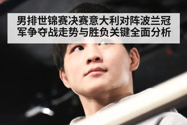 男排世锦赛决赛意大利对阵波兰冠军争夺战走势与胜负关键全面分析