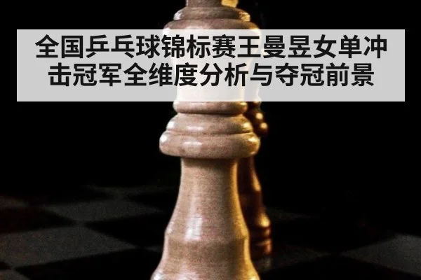 全国乒乓球锦标赛王曼昱女单冲击冠军全维度分析与夺冠前景