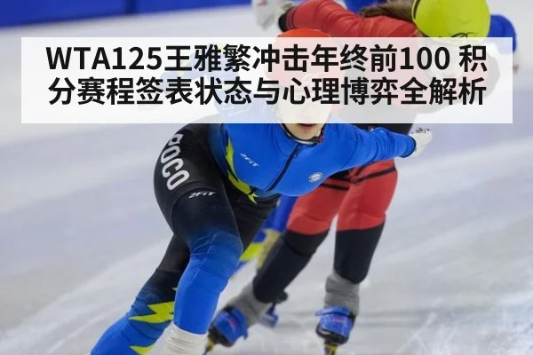WTA125王雅繁冲击年终前100 积分赛程签表状态与心理博弈全解析