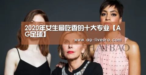 2020年女生最吃香的十大专业【AG足球】(图1) AG赛事