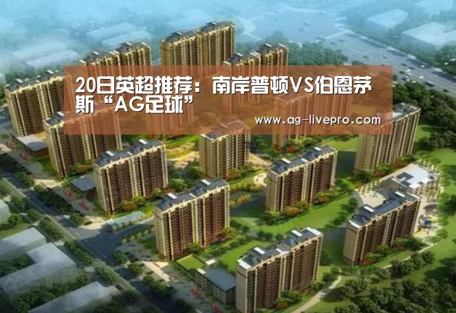 20日英超推荐：南岸普顿VS伯恩茅斯“AG足球”
